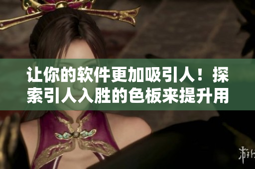 让你的软件更加吸引人！探索引人入胜的色板来提升用户体验