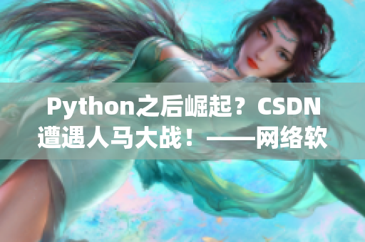 Python之后崛起？CSDN遭遇人马大战！——网络软件编辑报道