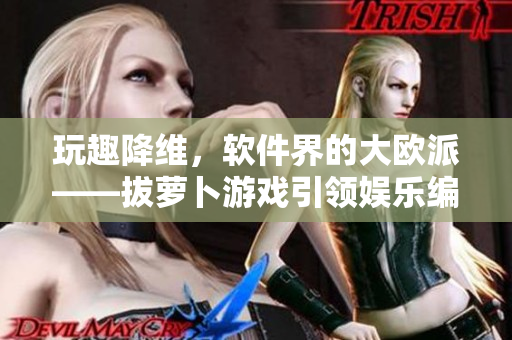 玩趣降维，软件界的大欧派——拔萝卜游戏引领娱乐编程新风潮
