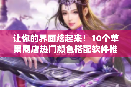 让你的界面炫起来！10个苹果商店热门颜色搭配软件推荐