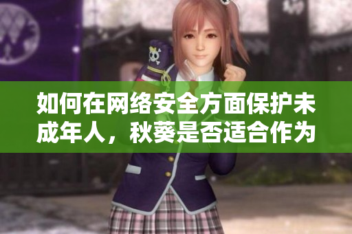如何在网络安全方面保护未成年人，秋葵是否适合作为营养补充食品？