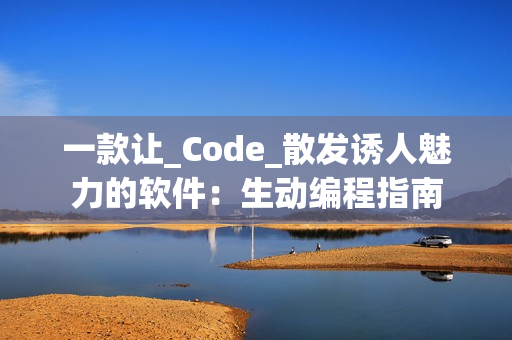 一款让_Code_散发诱人魅力的软件：生动编程指南
