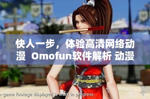 快人一步，体验高清网络动漫  Omofun软件解析 动漫在线观看