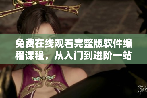 免费在线观看完整版软件编程课程，从入门到进阶一站式学习！