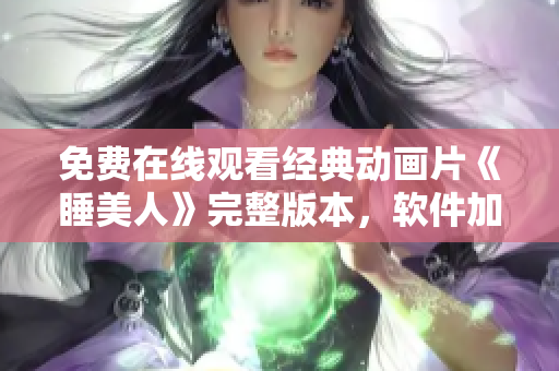 免费在线观看经典动画片《睡美人》完整版本，软件加速流畅播放