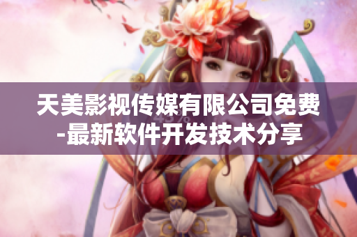 天美影视传媒有限公司免费-最新软件开发技术分享