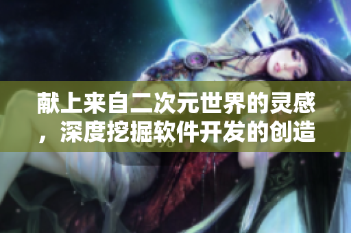 献上来自二次元世界的灵感，深度挖掘软件开发的创造力