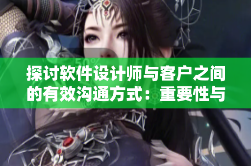探讨软件设计师与客户之间的有效沟通方式：重要性与实现方法