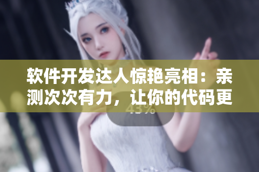 软件开发达人惊艳亮相：亲测次次有力，让你的代码更有杆头