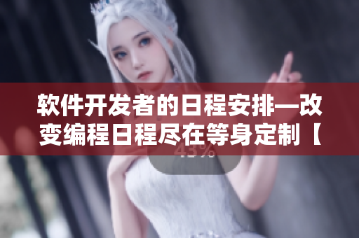 软件开发者的日程安排—改变编程日程尽在等身定制【日历列表】