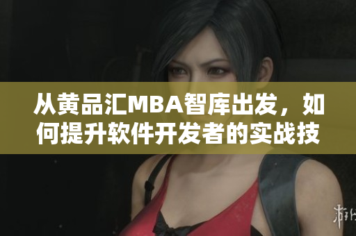 从黄品汇MBA智库出发，如何提升软件开发者的实战技能？