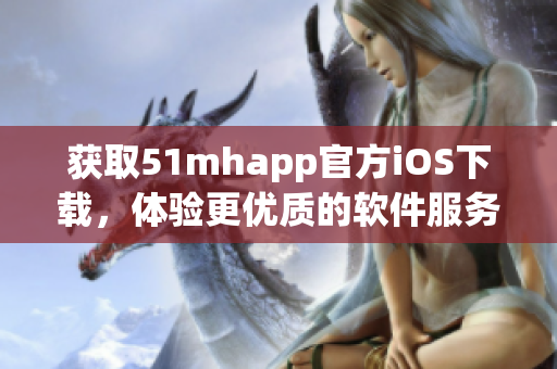 获取51mhapp官方iOS下载，体验更优质的软件服务