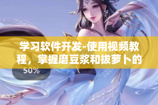 学习软件开发-使用视频教程，掌握磨豆浆和拔萝卜的技巧