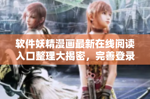 软件妖精漫画最新在线阅读入口整理大揭密，完善登录指南分享