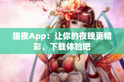 趣夜App：让你的夜晚更精彩，下载体验吧