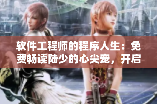 软件工程师的程序人生：免费畅读陆少的心尖宠，开启编码修真之旅