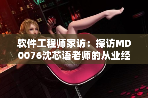 软件工程师家访：探访MD0076沈芯语老师的从业经验分享