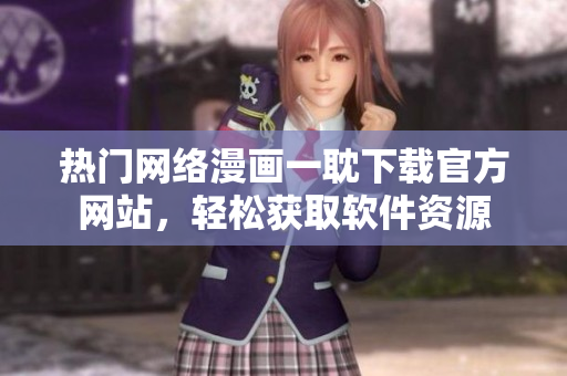 热门网络漫画一耽下载官方网站，轻松获取软件资源