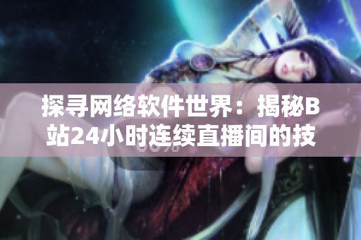 探寻网络软件世界：揭秘B站24小时连续直播间的技术奥秘