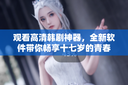 观看高清韩剧神器，全新软件带你畅享十七岁的青春