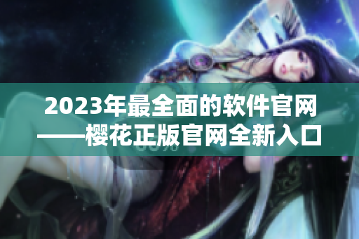 2023年最全面的软件官网——樱花正版官网全新入口！