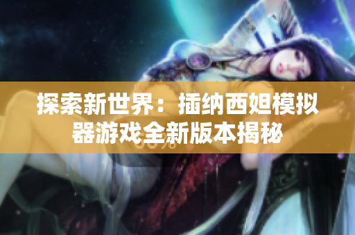 探索新世界：插纳西妲模拟器游戏全新版本揭秘