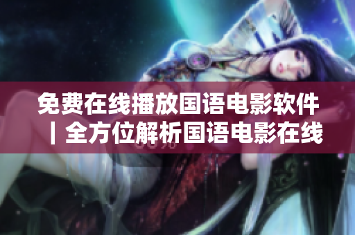 免费在线播放国语电影软件｜全方位解析国语电影在线观看必备神器