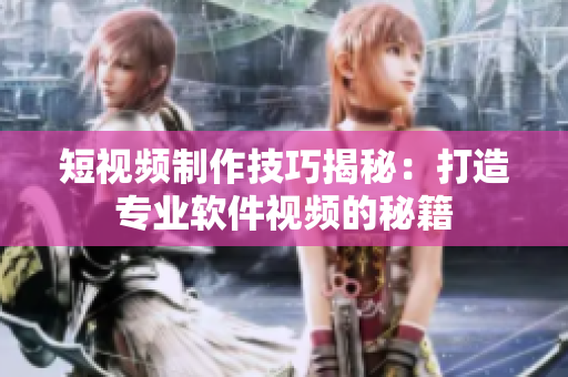 短视频制作技巧揭秘：打造专业软件视频的秘籍