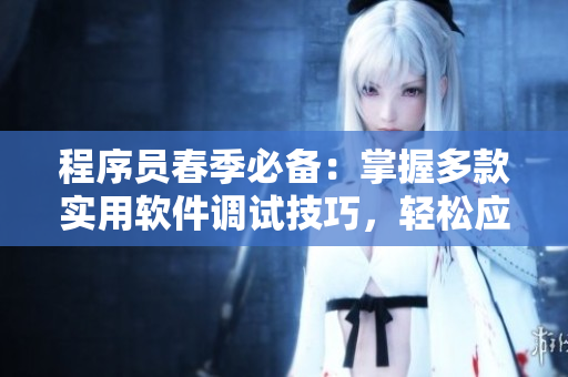 程序员春季必备：掌握多款实用软件调试技巧，轻松应对代码荡漾难题