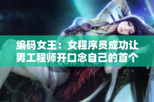 编码女王：女程序员成功让男工程师开口念自己的首个代码变量