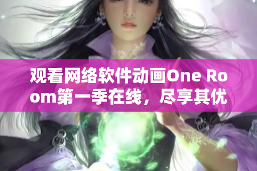 观看网络软件动画One Room第一季在线，尽享其优秀实用性和趣味性