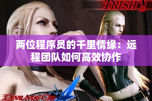 两位程序员的千里情缘：远程团队如何高效协作
