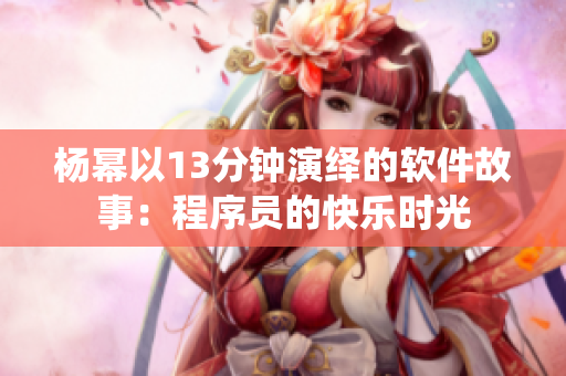 杨幂以13分钟演绎的软件故事：程序员的快乐时光