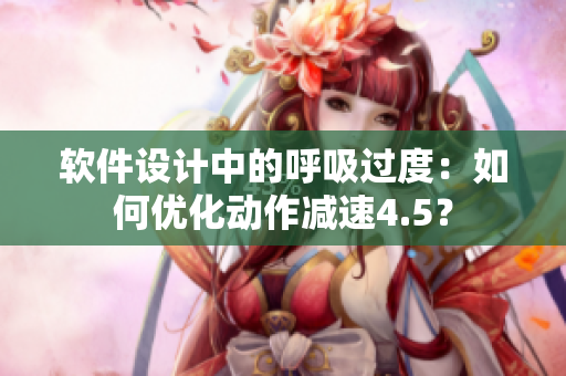 软件设计中的呼吸过度：如何优化动作减速4.5？