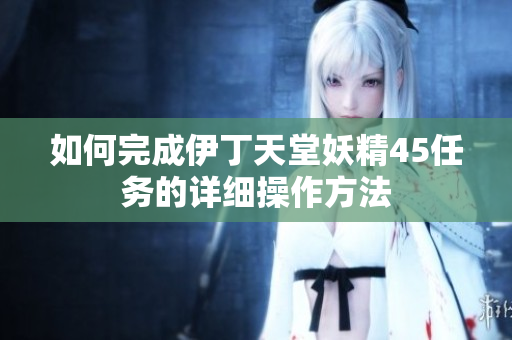 如何完成伊丁天堂妖精45任务的详细操作方法