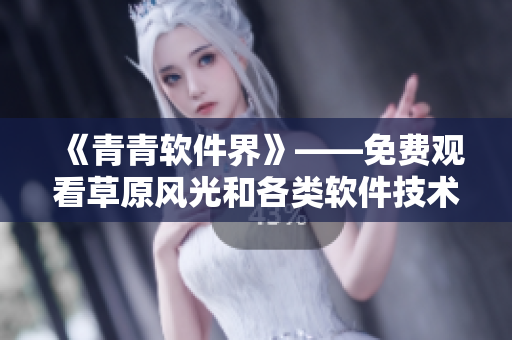 《青青软件界》——免费观看草原风光和各类软件技术文章