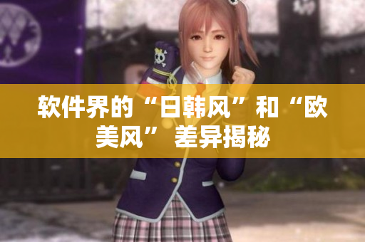 软件界的“日韩风”和“欧美风” 差异揭秘