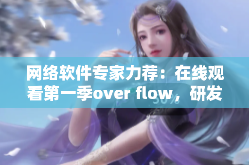 网络软件专家力荐：在线观看第一季over flow，研发神器，抢先预览！