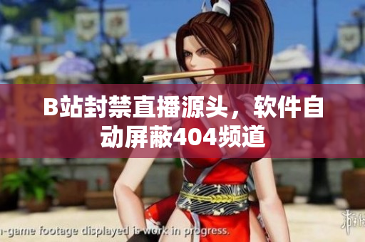 B站封禁直播源头，软件自动屏蔽404频道