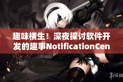 趣味横生！深夜探讨软件开发的趣事NotificationCenter
