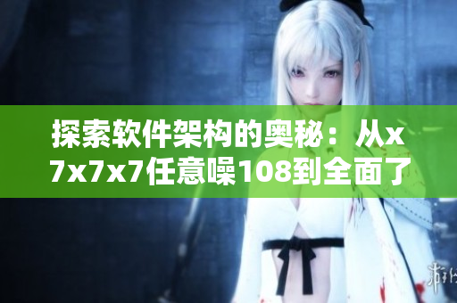 探索软件架构的奥秘：从x7x7x7任意噪108到全面了解