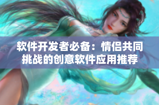 软件开发者必备：情侣共同挑战的创意软件应用推荐