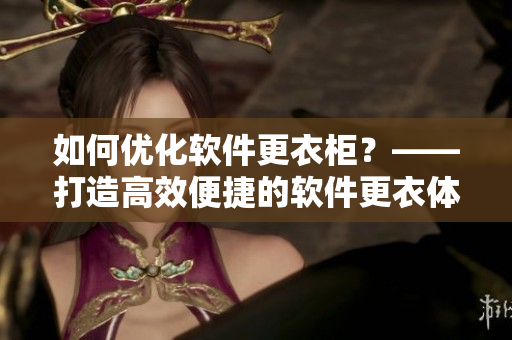 如何优化软件更衣柜？——打造高效便捷的软件更衣体验