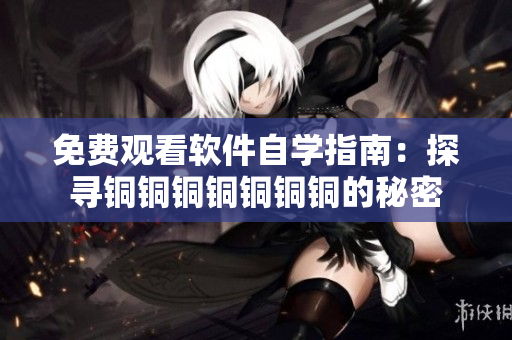 免费观看软件自学指南：探寻铜铜铜铜铜铜铜的秘密