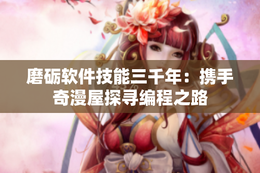 磨砺软件技能三千年：携手奇漫屋探寻编程之路