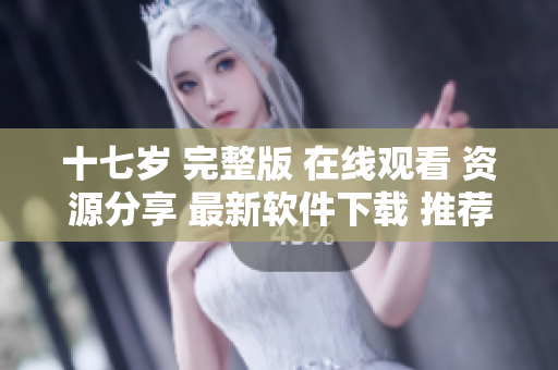 十七岁 完整版 在线观看 资源分享 最新软件下载 推荐