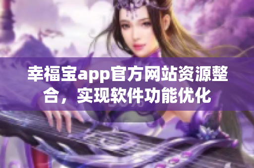 幸福宝app官方网站资源整合，实现软件功能优化