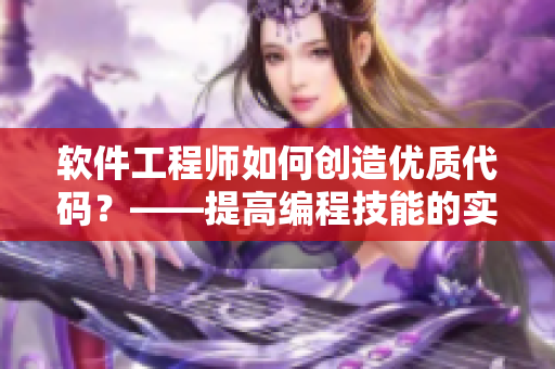 软件工程师如何创造优质代码？——提高编程技能的实用技巧