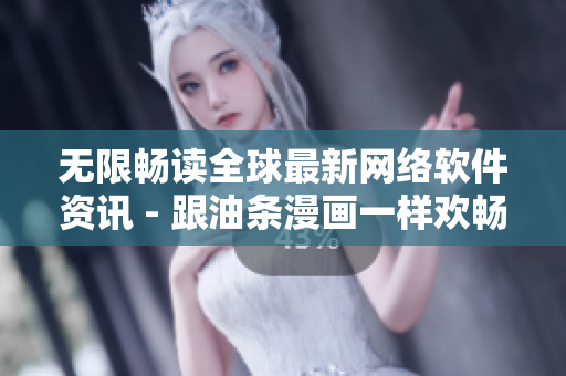无限畅读全球最新网络软件资讯 - 跟油条漫画一样欢畅