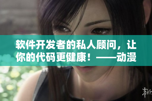 软件开发者的私人顾问，让你的代码更健康！——动漫免费阅读